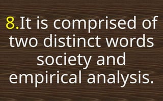8.It is comprised of
two distinct words
society and
empirical analysis.
 