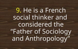 9. He is a French
social thinker and
considered the
“Father of Sociology
and Anthropology”
 