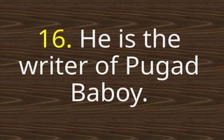 16. He is the
writer of Pugad
Baboy.
 