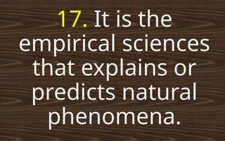 17. It is the
empirical sciences
that explains or
predicts natural
phenomena.
 