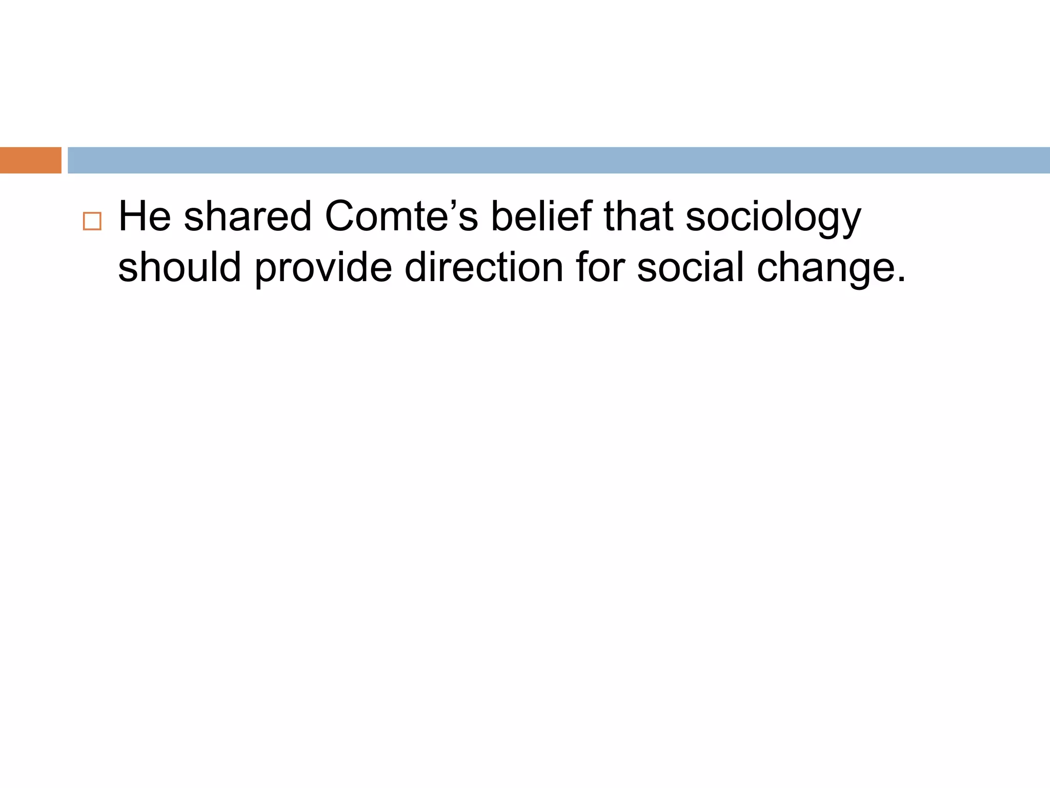  He shared Comte’s belief that sociology
should provide direction for social change.
 