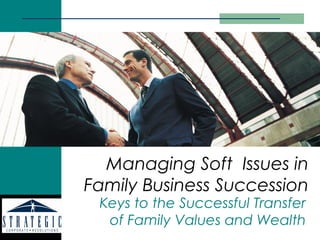 Managing Soft Issues in
Family Business Succession
 Keys to the Successful Transfer
  of Family Values and Wealth
 