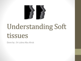 Understanding Soft
tissues
Done by : Dr Lubna Abu Alrub
 