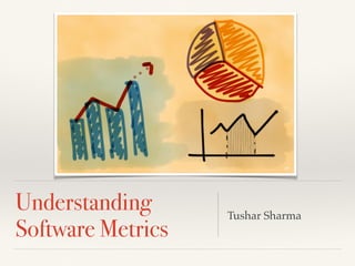 Understanding
Software Metrics
Tushar Sharma
 