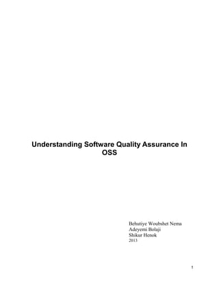 1
Understanding Software Quality Assurance In
OSS
Behutiye Woubshet Nema
Adeyemi Bolaji
Shikur Henok
2013
 