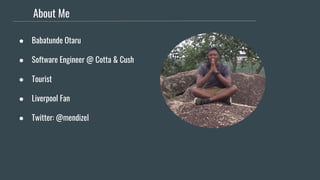About Me
● Babatunde Otaru
● Software Engineer @ Cotta & Cush
● Tourist
● Liverpool Fan
● Twitter: @mendizel
 