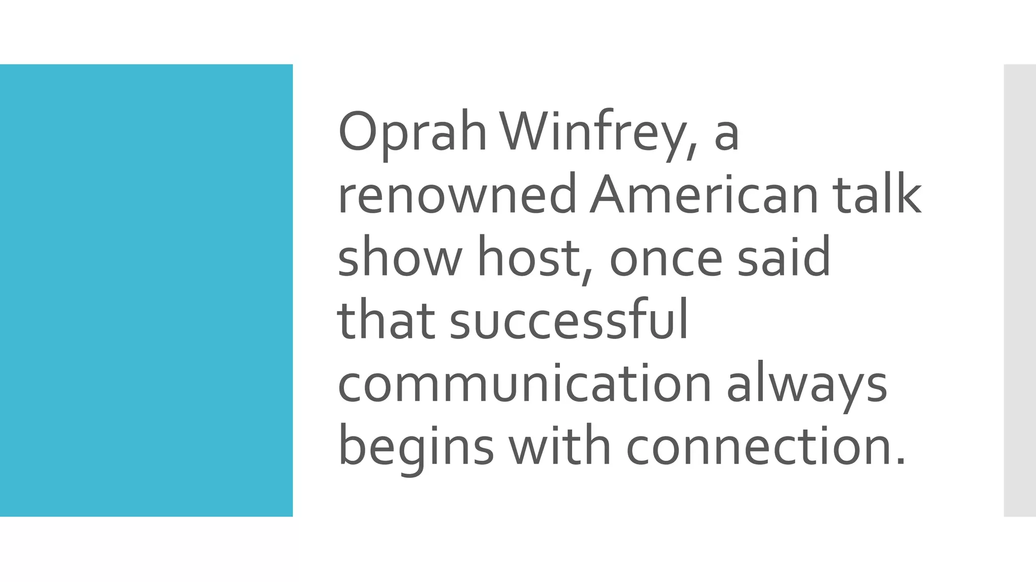 OprahWinfrey, a
renowned American talk
show host, once said
that successful
communication always
begins with connection.
 