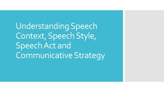 UnderstandingSpeech
Context,SpeechStyle,
SpeechAct and
CommunicativeStrategy
 