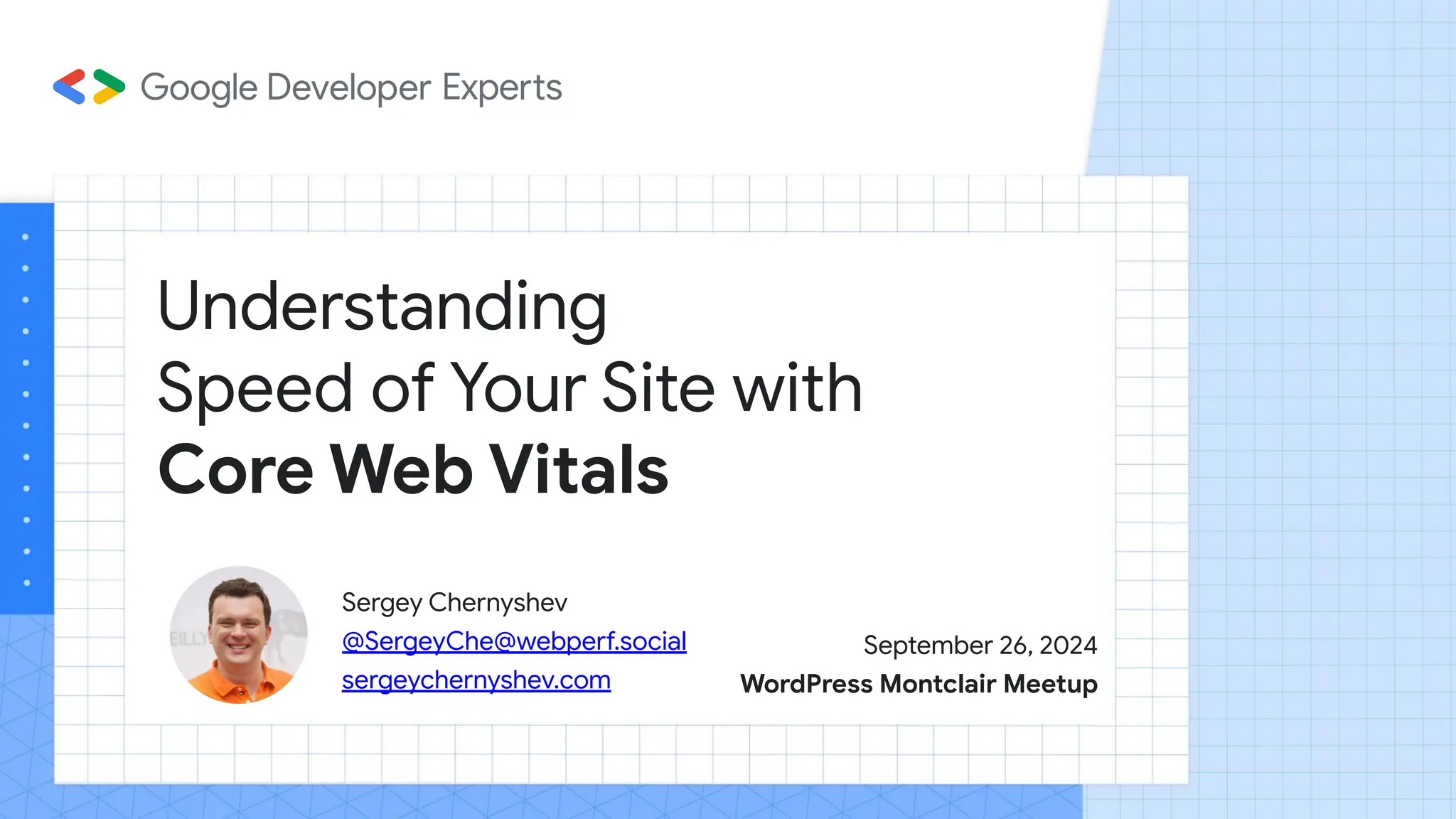 Understanding
Speed of Your Site with
Core Web Vitals
Sergey Chernyshev
@SergeyChe@webperf.social
sergeychernyshev.com
September 26, 2024
WordPress Montclair Meetup
 