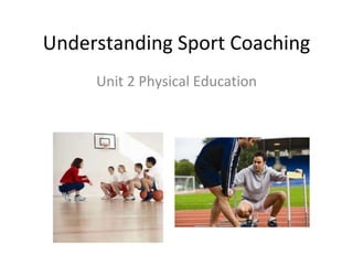 Understanding Sport Coaching
Unit 2 Physical Education
 