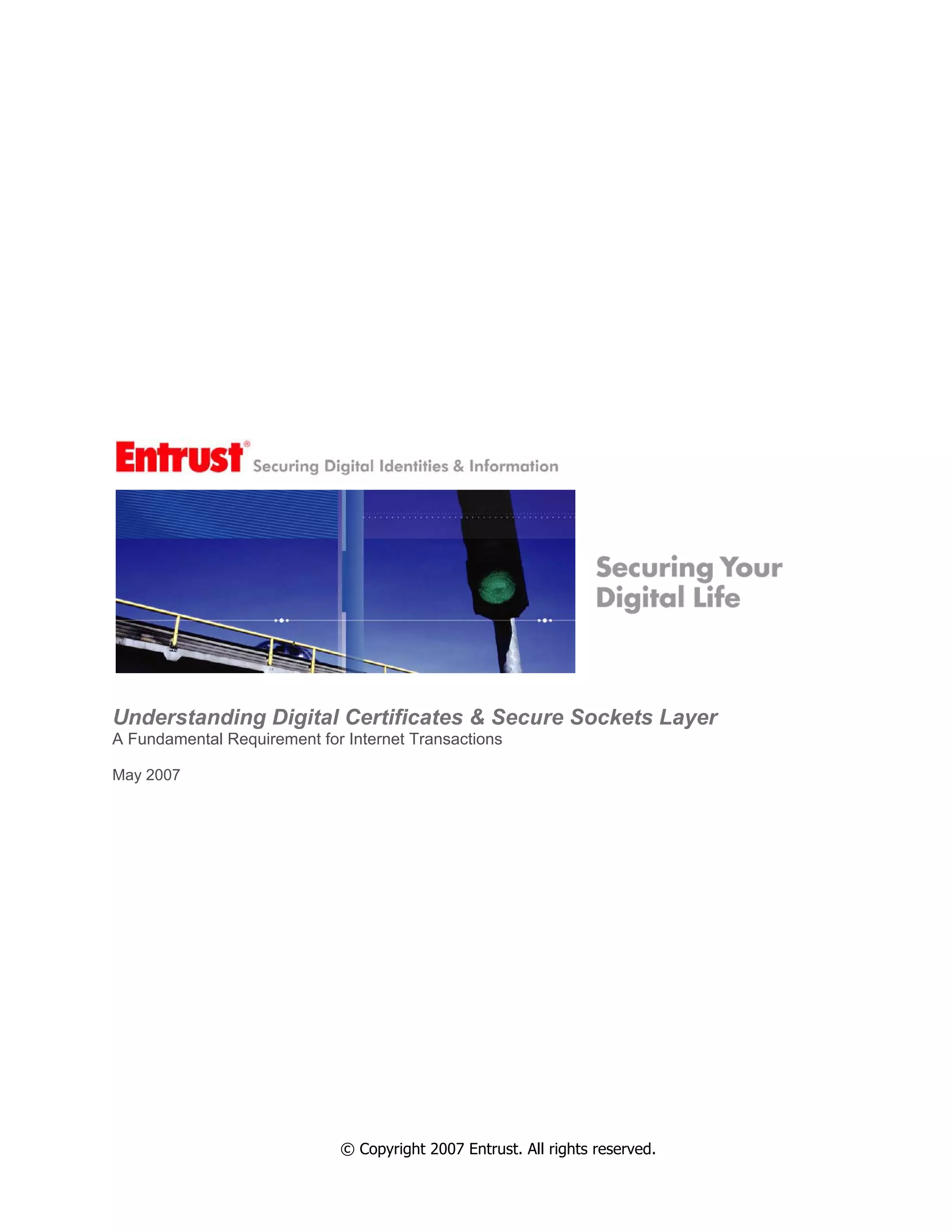 Understanding Digital Certificates & Secure Sockets Layer
A Fundamental Requirement for Internet Transactions
May 2007
© Copyright 2007 Entrust. All rights reserved.
 