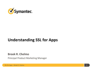 SSL for Apps – Brook R. Chelmo 1
Understanding SSL for Apps
Brook R. Chelmo
Principal Product Marketing Manager
 
