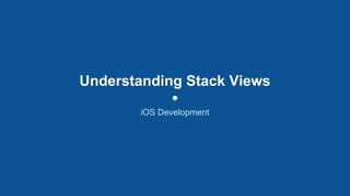 Understanding Stack Views
iOS Development
 