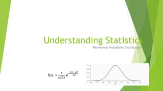 Understanding Statistics
The Normal Probability Distribution
f(x) =
1
ϭ 2π
𝑒−
𝑥−µ 2
2ϭ
2
 