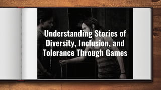 Understanding Stories of
Diversity, Inclusion, and
Tolerance Through Games
 