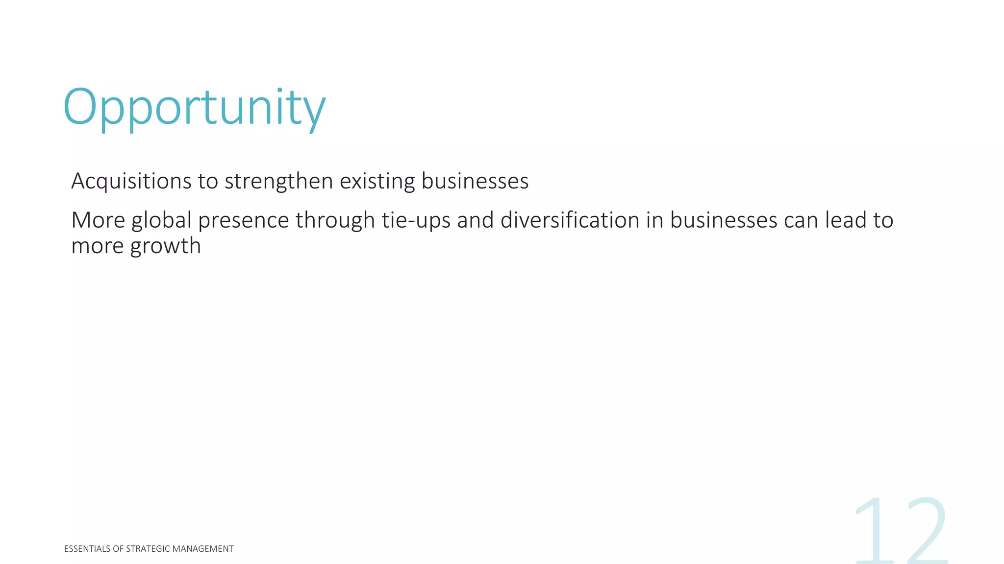 Opportunity
Acquisitions to strengthen existing businesses
More global presence through tie-ups and diversification in businesses can lead to
more growth
 