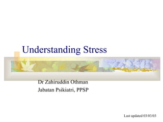 Understanding Stress
Dr Zahiruddin Othman
Jabatan Psikiatri, PPSP
Last updated 03/03/03
 