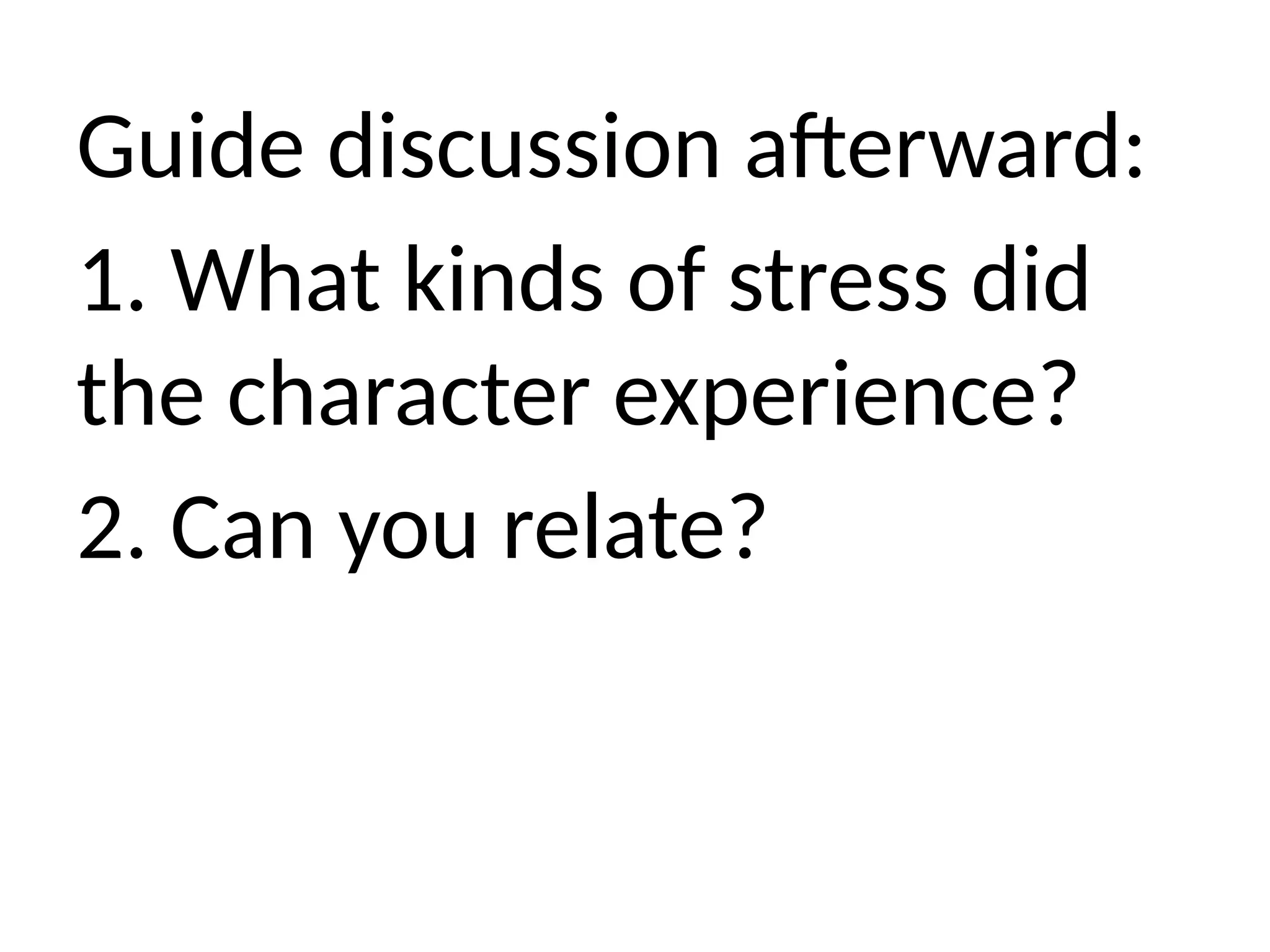 Guide discussion afterward:
1. What kinds of stress did
the character experience?
2. Can you relate?
 