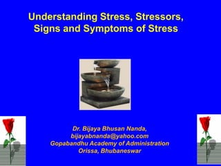 Understanding Stress, Stressors,
 Signs and Symptoms of Stress




          Dr. Bijaya Bhusan Nanda,
         bijayabnanda@yahoo.com
    Gopabandhu Academy of Administration
            Orissa, Bhubaneswar
 