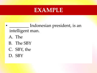 • _________ Indonesian president, is an
intelligent man.
A. The
B. The SBY
C. SBY, the
D. SBY
EXAMPLE
 