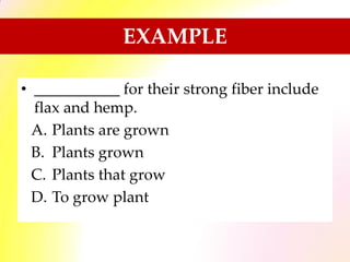 EXAMPLE
• ___________ for their strong fiber include
flax and hemp.
A. Plants are grown
B. Plants grown
C. Plants that grow
D. To grow plant
 