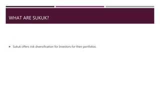 WHAT ARE SUKUK?
 Sukuk offers risk diversification for Investors for their portfolios.
 