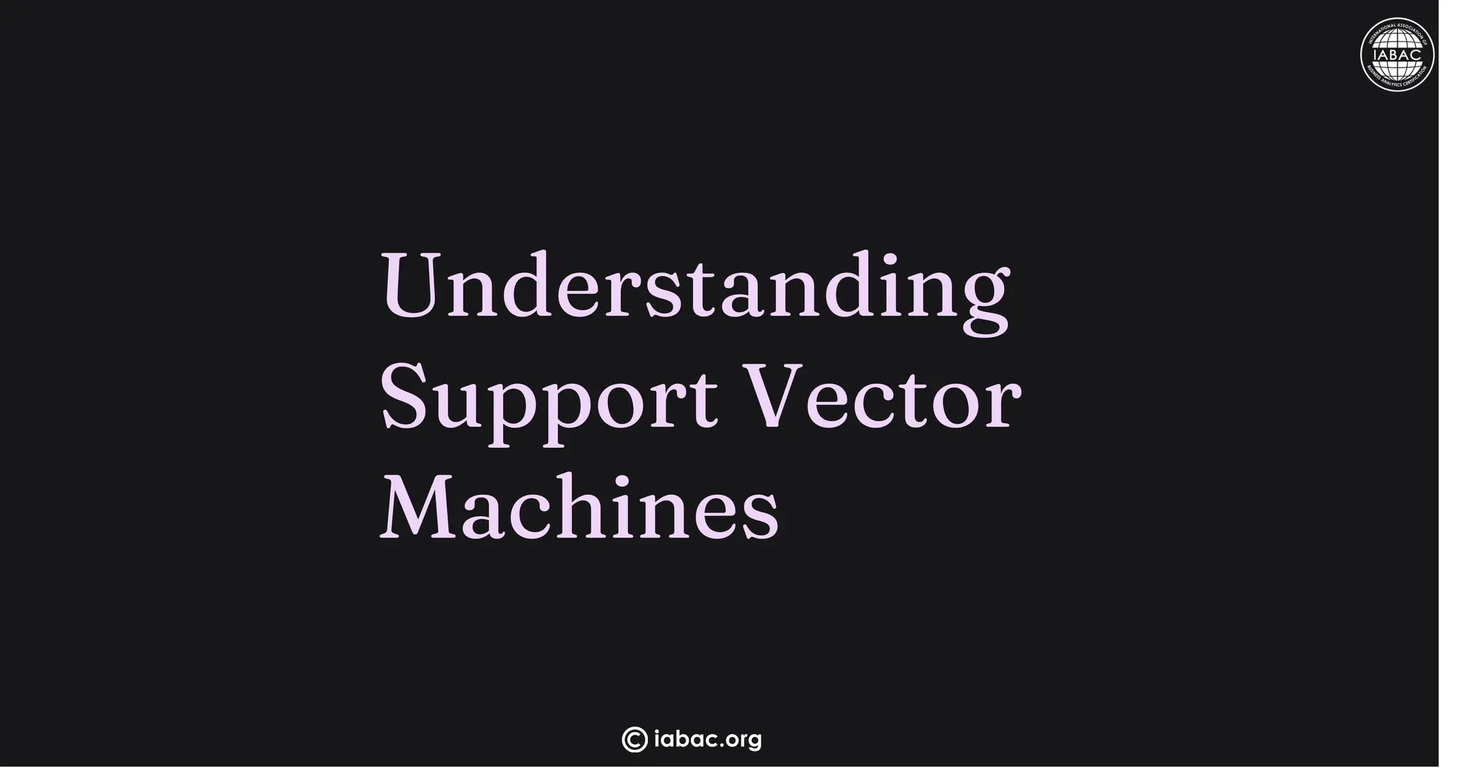 Understanding
Support Vector
Machines
iabac.org
 