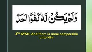 z
z
4TH AYAH- And there is none comparable
unto Him
 