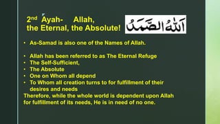 z
2nd Ayah- Allah,
the Eternal, the Absolute!
• As-Samad is also one of the Names of Allah.
• Allah has been referred to a...