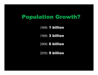 Population Growth?
1800: 1 billion
1960: 3 billion
2000: 6 billion
2050: 9 billion
 