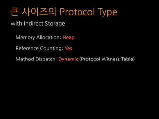 큰 사이즈의 Protocol Type
Memory Allocation: Heap
Reference Counting: Yes
Method Dispatch: Dynamic (Protocol Witness Table)
with Indirect Storage
 