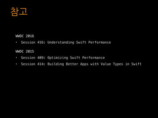 참고
WWDC 2016
• Session 416: Understanding Swift Performance
WWDC 2015
• Session 409: Optimizing Swift Performance
• Sessio...