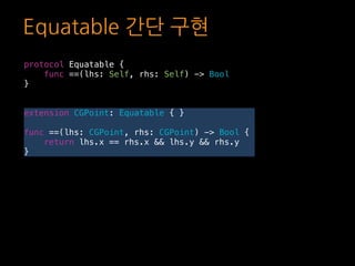 Equatable 간단 구현
protocol Equatable {
func ==(lhs: Self, rhs: Self) -> Bool
}
extension CGPoint: Equatable { }
func ==(lhs:...