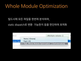 Whole Module Optimization
빌드시에 모든 파일을 한번에 분석하여,
static dispatch로 변환 가능한지 등을 판단하여 최적화
 
