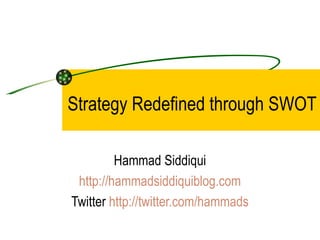Strategy Redefined through SWOT

         Hammad Siddiqui
 http://hammadsiddiquiblog.com
Twitter http://twitter.com/hammads
 