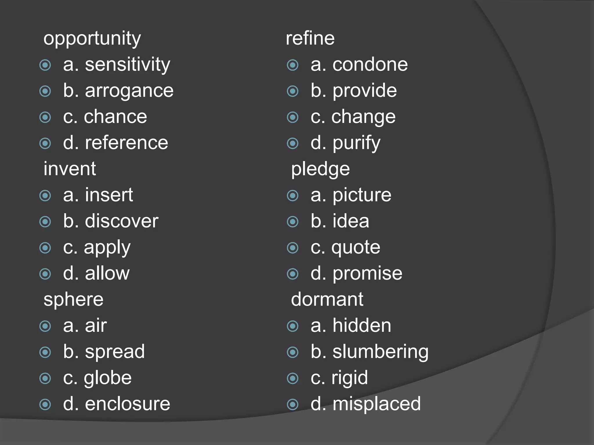  stow a. pack b. curtsy c. fool d. trample  intimate a. frightening b. curious c. private d. characteristic  consider a. promote b. require c. adjust d. ponder  humidify a. moisten b. warm c. gather d. spray  arouse a. inform b. abuse c. waken d. deceive harass a. trick b. confuse c. betray d. pester 