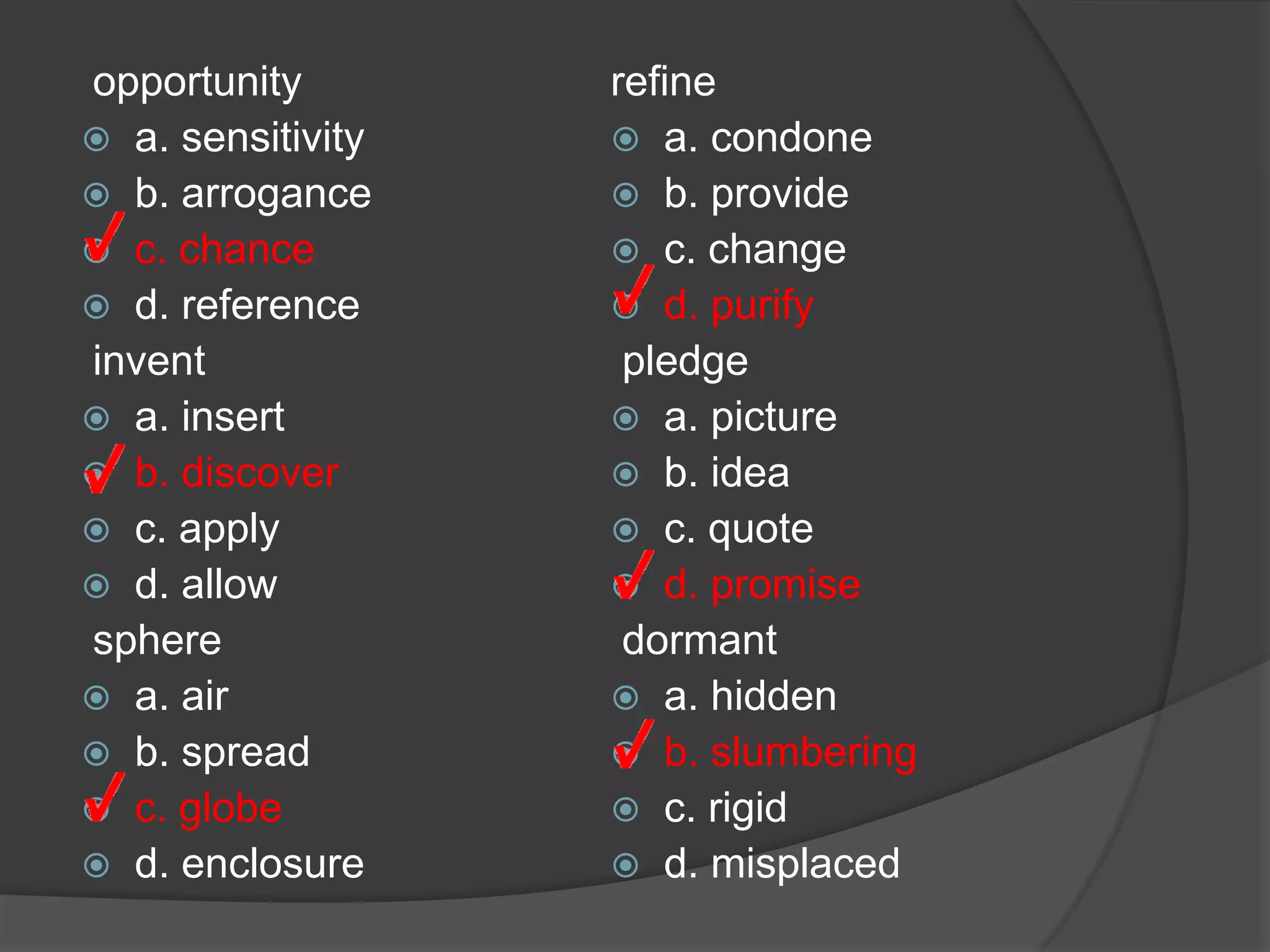 fortified a. reinforced b. distorted c. disputed d. developed  delegate a. analyze b. respect c. criticize d. assign  accountable a. applauded b. compensated c. responsible d. approachedphilosophy a. bias b. principles c. evidence d. process  custom a. purpose b. habit c. buyer d. role  harbor a. halter b. statement c. refuge d. garment