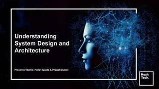 Understanding
System Design and
Architecture
Presenter Name: Pallav Gupta & Pragati Dubey
 