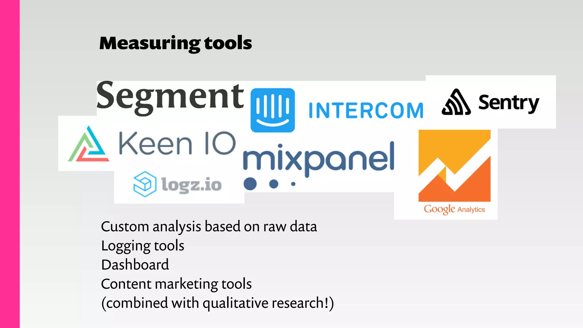 Measuring tools
Custom analysis based on raw data
Logging tools
Dashboard
Content marketing tools
(combined with qualitative research!)
 