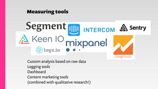 Measuring tools
Custom analysis based on raw data
Logging tools
Dashboard
Content marketing tools
(combined with qualitati...
