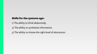 Skills for the systems age:
1) The ability to think abductively.
2) The ability to synthesise information.
3) The ability ...