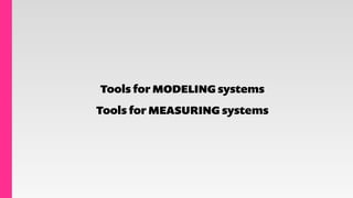 Tools for MODELING systems
Tools for MEASURING systems
 