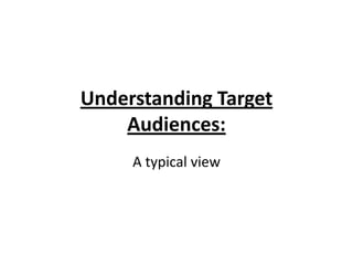 Understanding Target
Audiences:
A typical view
 