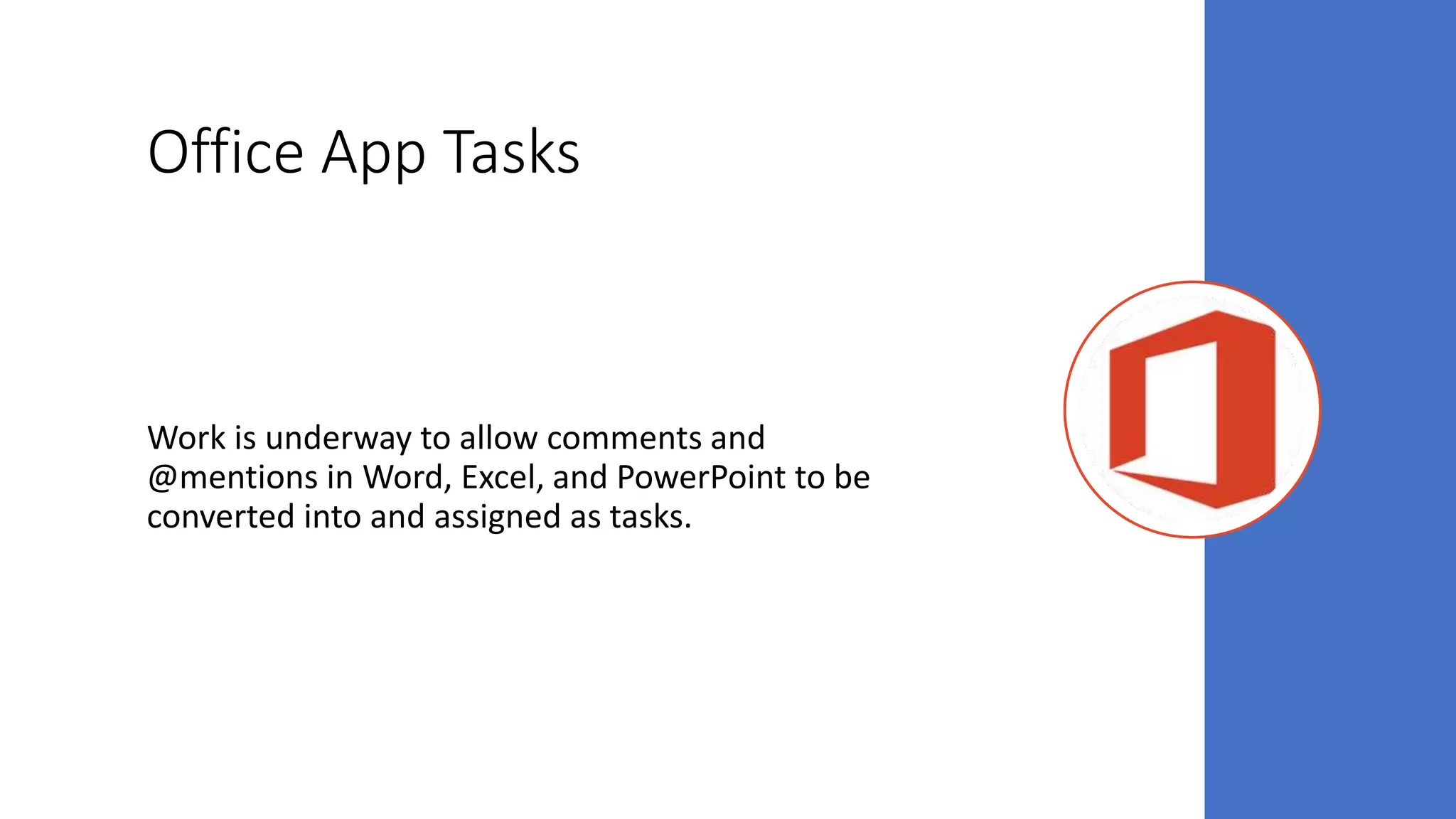 Office App Tasks
Work is underway to allow comments and
@mentions in Word, Excel, and PowerPoint to be
converted into and assigned as tasks.
 