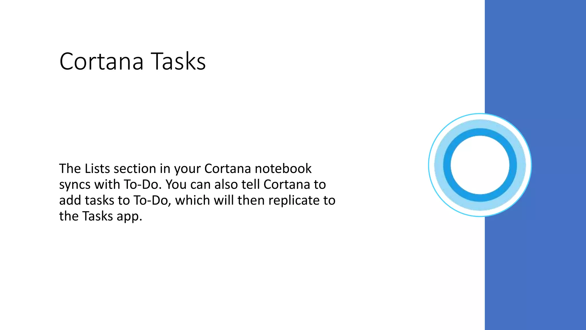 Cortana Tasks
The Lists section in your Cortana notebook
syncs with To-Do. You can also tell Cortana to
add tasks to To-Do, which will then replicate to
the Tasks app.
 