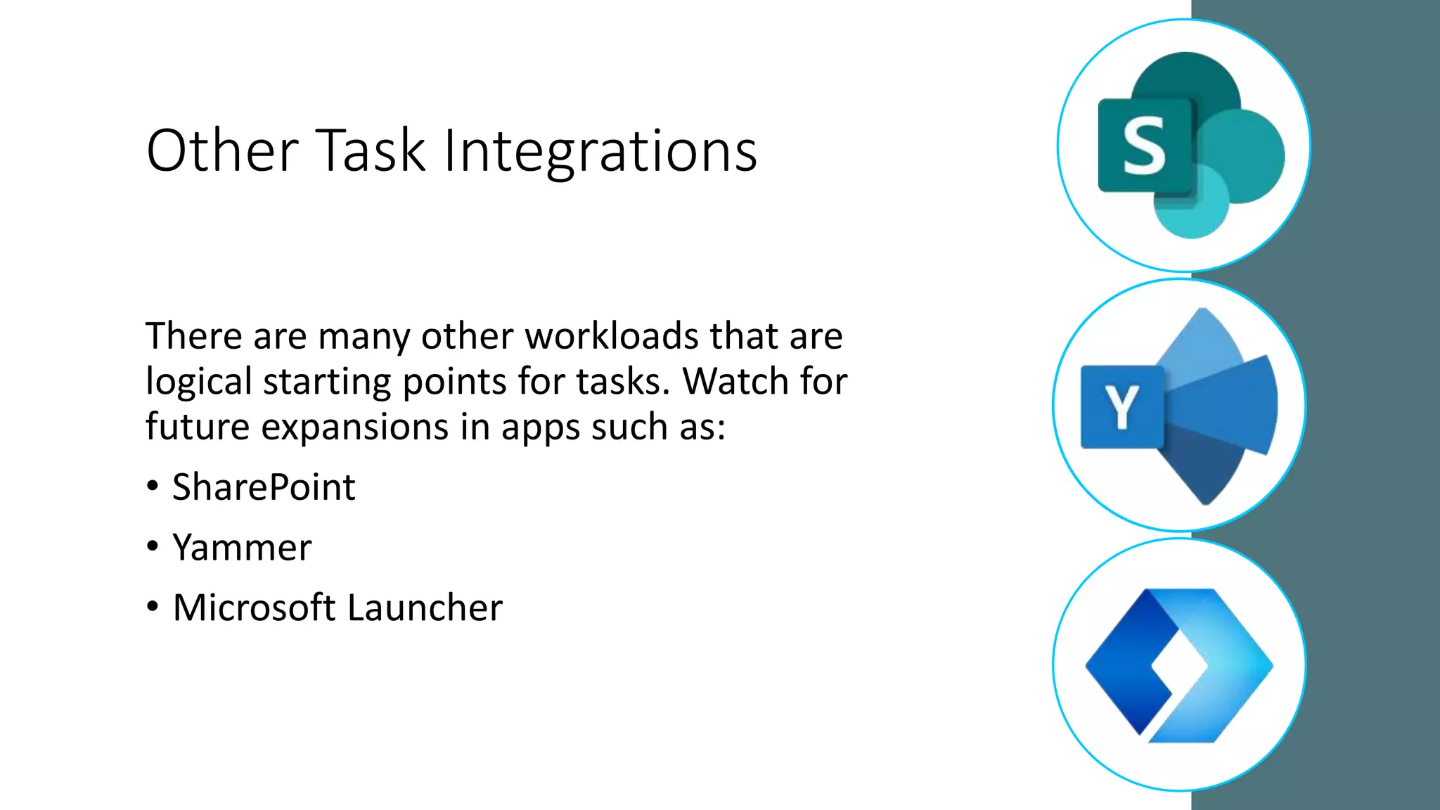 Other Task Integrations
There are many other workloads that are
logical starting points for tasks. Watch for
future expansions in apps such as:
• SharePoint
• Yammer
• Microsoft Launcher
 