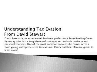 David Stewart is an experienced business professional from Bowling Green,
Kentucky who has a long history of paying taxes for both business and
personal ventures. One of the most common concerns he comes across
from young entrepreneurs is tax evasion. Check out this reference guide to
learn more!
 