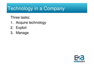 Technology in a Company
 Three tasks:
 1. Acquire technology
 2. Exploit
 3. Manage
 