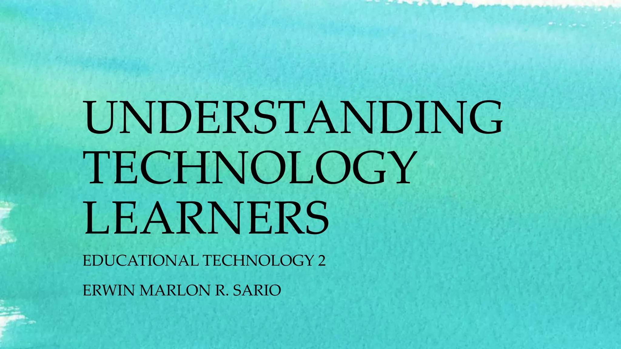 UNDERSTANDING
TECHNOLOGY
LEARNERS
EDUCATIONAL TECHNOLOGY 2
ERWIN MARLON R. SARIO
 