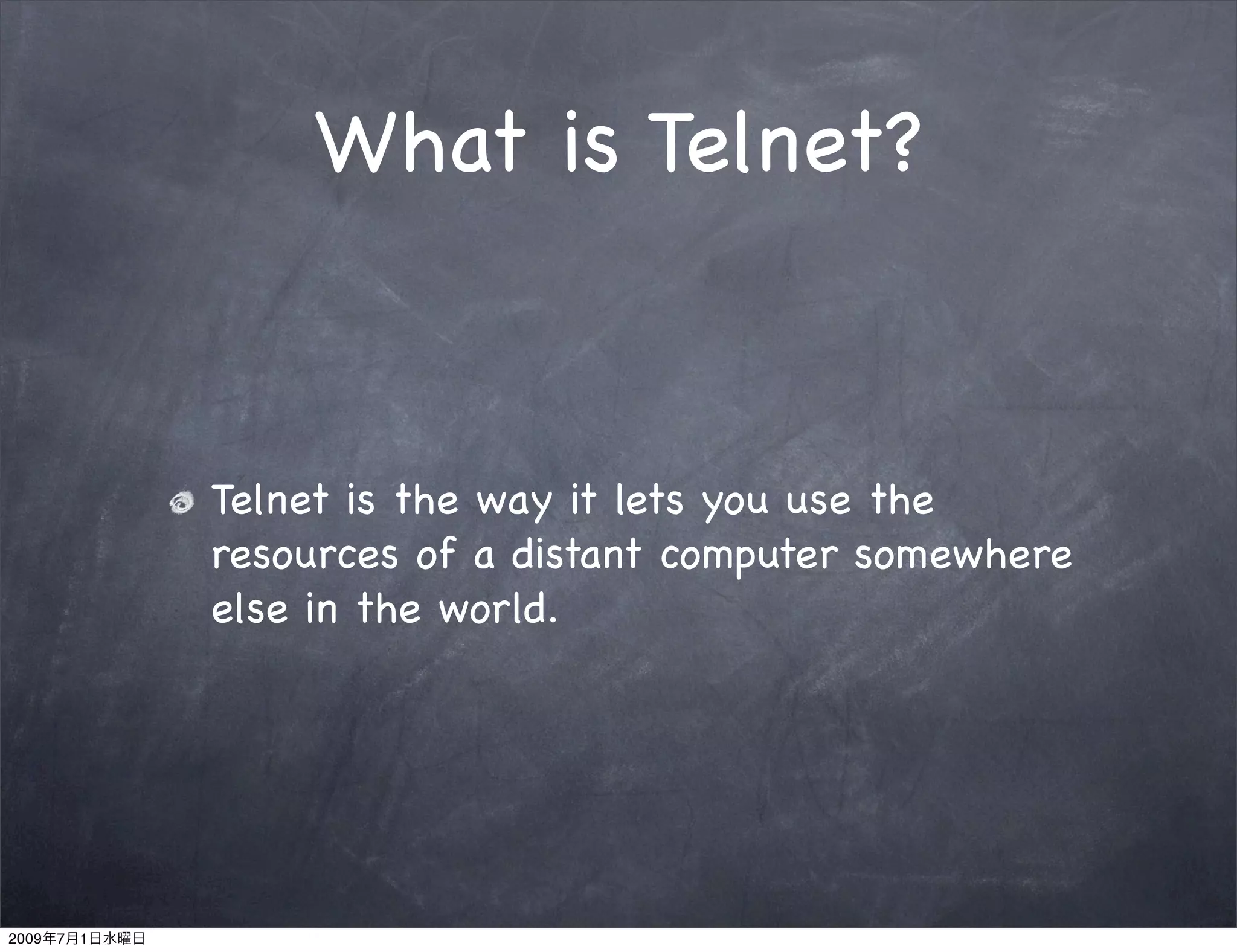 What is Telnet?


               Telnet is the way it lets you use the
               resources of a distant computer somewhere
               else in the world.




2009   7   1
 
